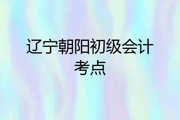 辽宁朝阳初级会计考点