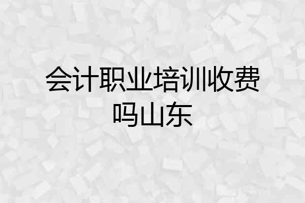 会计职业培训收费吗山东
