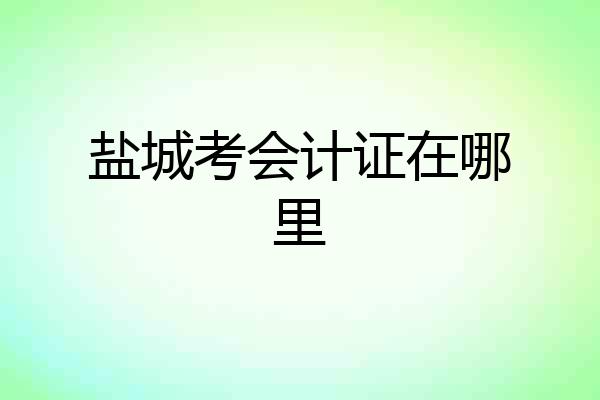 盐城考会计证在哪里