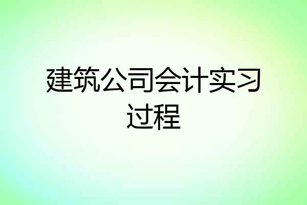 建筑公司会计实习过程