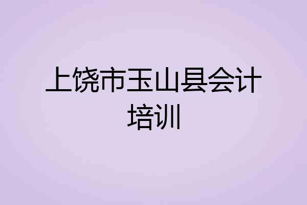 上饶市玉山县会计培训