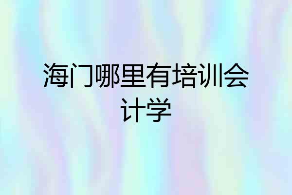 海门哪里有培训会计学