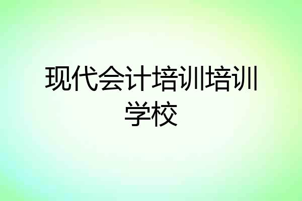 现代会计培训培训学校