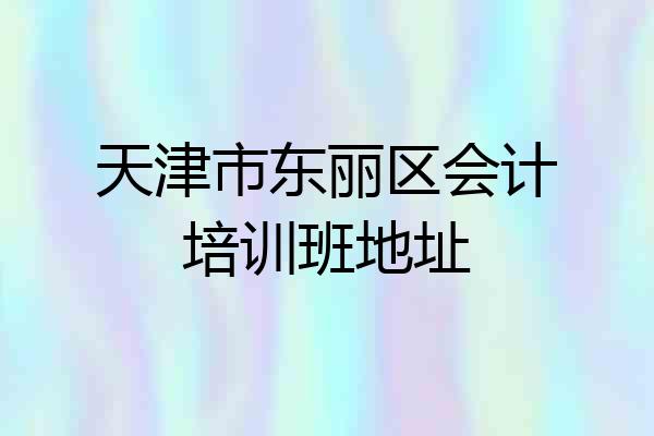 天津市东丽区会计培训班地址
