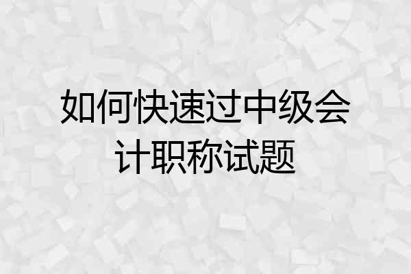 如何快速过中级会计职称试题
