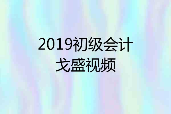 2019初级会计戈盛视频