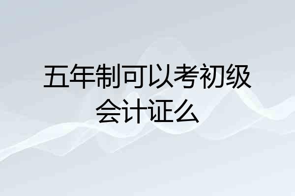 五年制可以考初级会计证么