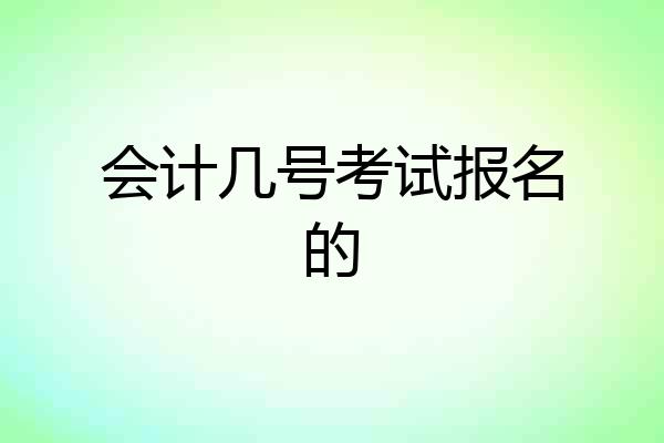 会计几号考试报名的
