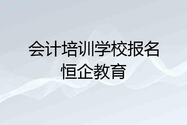 会计培训学校报名恒企教育