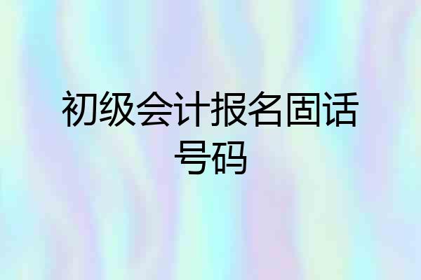 初级会计报名固话号码