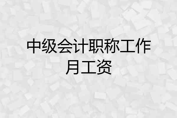 中级会计职称工作月工资
