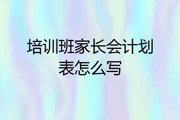 培训班家长会计划表怎么写