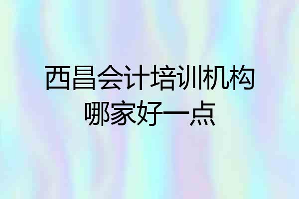西昌会计培训机构哪家好一点