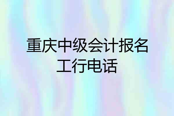 重庆中级会计报名工行电话