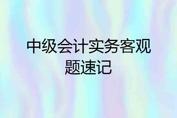 中级会计实务客观题速记