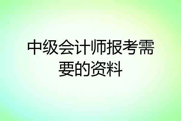 中级会计师报考需要的资料