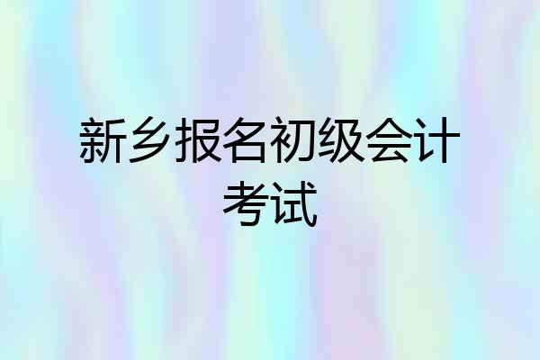 新乡报名初级会计考试
