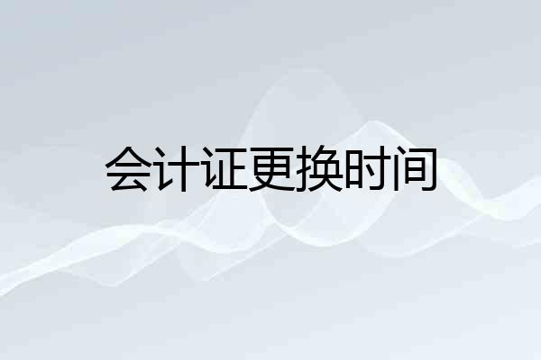 会计证更换时间