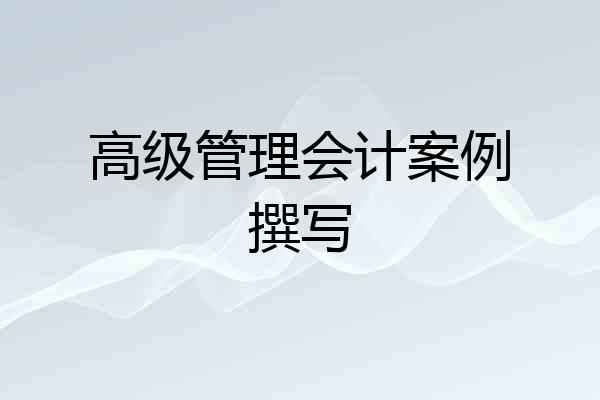 高级管理会计案例撰写