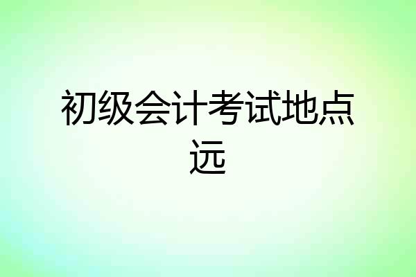 初级会计考试地点远