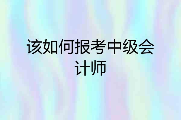 该如何报考中级会计师