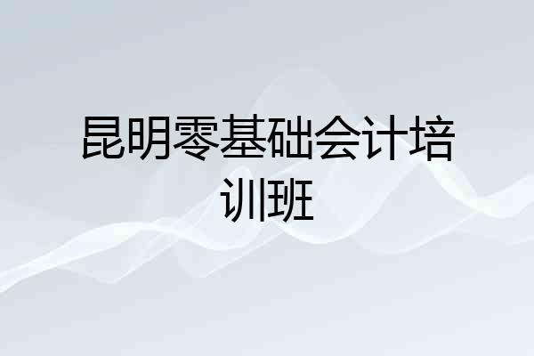 昆明零基础会计培训班