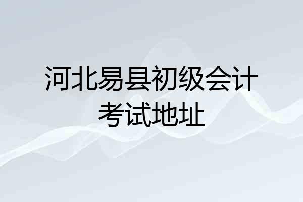 河北易县初级会计考试地址