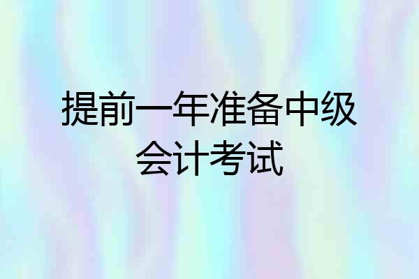 提前一年准备中级会计考试