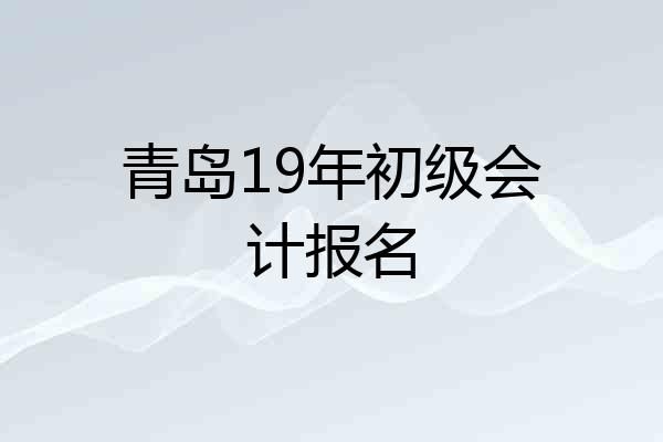 青岛19年初级会计报名