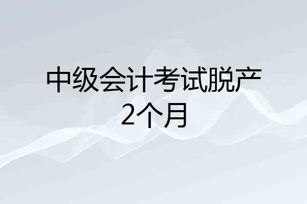 中级会计考试脱产2个月