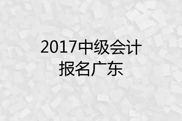 2017中级会计报名广东