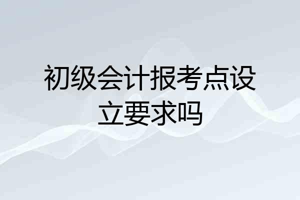 初级会计报考点设立要求吗