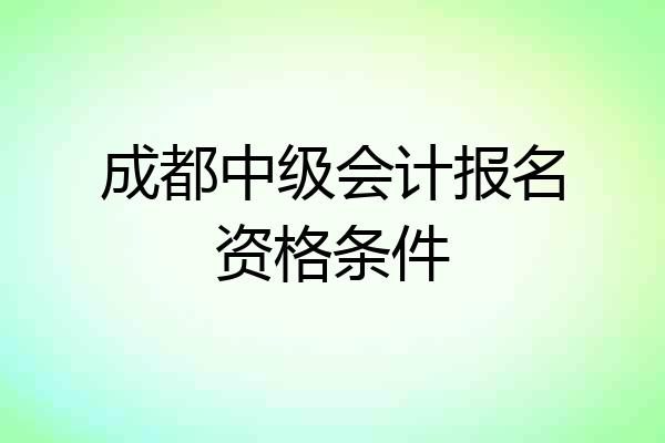 成都中级会计报名资格条件