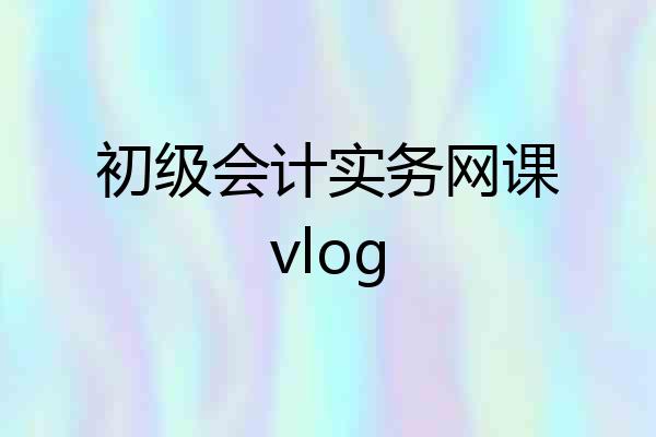 初级会计实务网课vlog