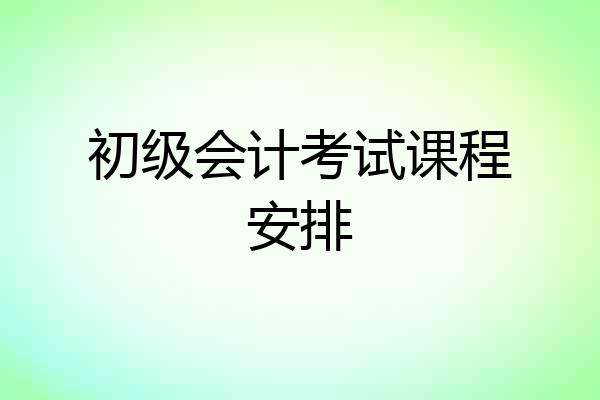 初级会计考试课程安排