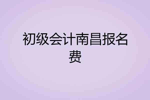 初级会计南昌报名费