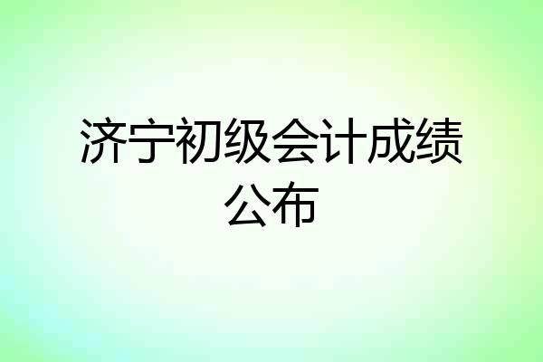 济宁初级会计成绩公布