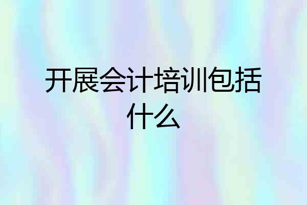 开展会计培训包括什么