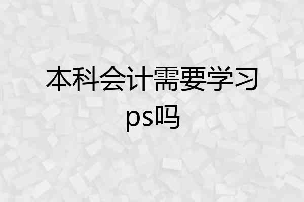 本科会计需要学习ps吗