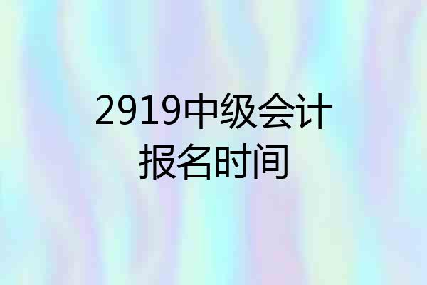 2919中级会计报名时间