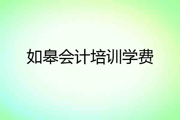 如皋会计培训学费