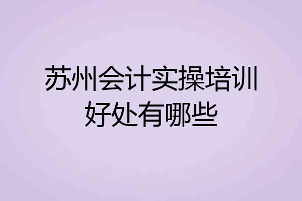 苏州会计实操培训好处有哪些
