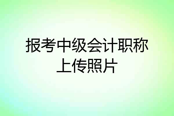 报考中级会计职称上传照片