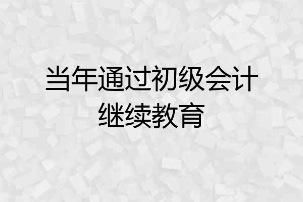 当年通过初级会计继续教育