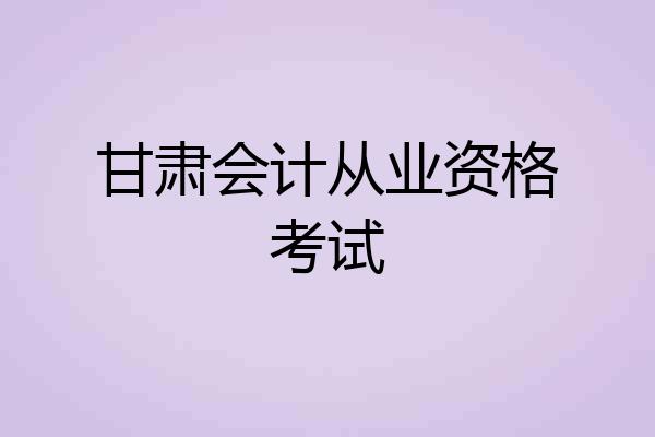 甘肃会计从业资格考试