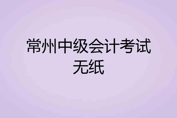 常州中级会计考试无纸