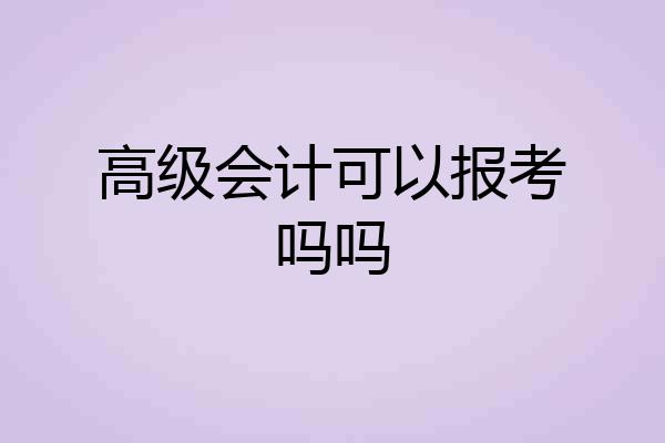 高级会计可以报考吗吗
