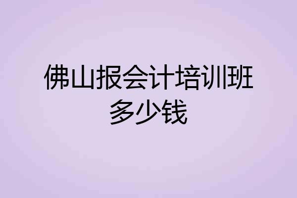 佛山报会计培训班多少钱