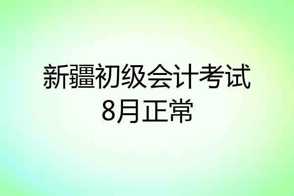新疆初级会计考试8月正常