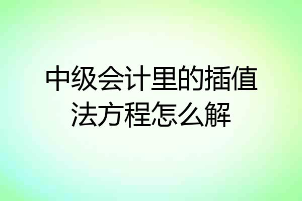 中级会计里的插值法方程怎么解